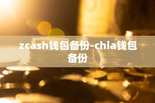 zcash钱包备份-chia钱包备份