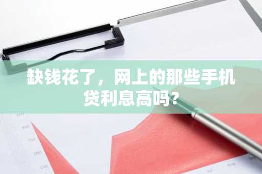 缺钱花了，网上的那些手机贷利息高吗？