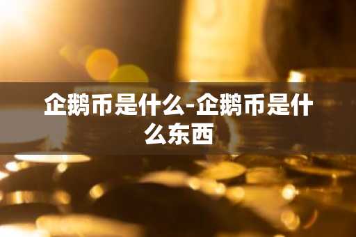 企鹅币是什么-企鹅币是什么东西