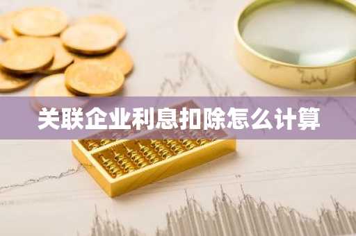 关联企业利息扣除怎么计算