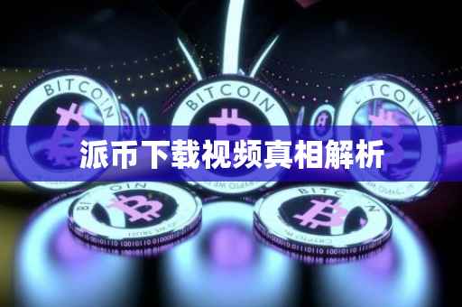 派币下载视频真相解析