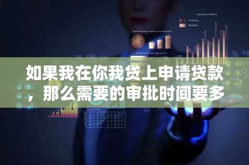 如果我在你我贷上申请贷款，那么需要的审批时间要多久？