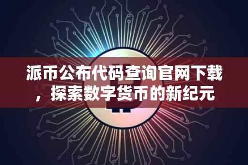 派币公布代码查询官网下载，探索数字货币的新纪元
