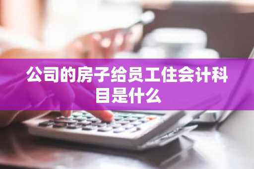 公司的房子给员工住会计科目是什么