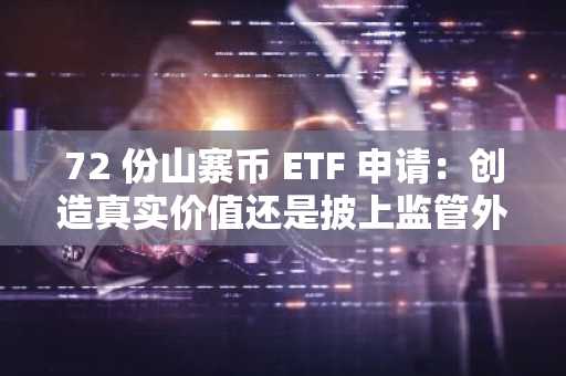 72 份山寨币 ETF 申请：创造真实价值还是披上监管外衣的投机？