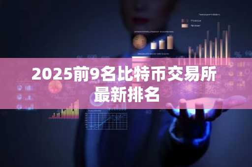 2025前9名比特币交易所 最新排名