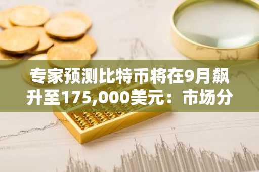 专家预测比特币将在9月飙升至175,000美元：市场分析与时间表