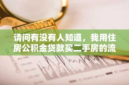 请问有没有人知道，我用住房公积金贷款买二手房的流程有什么？