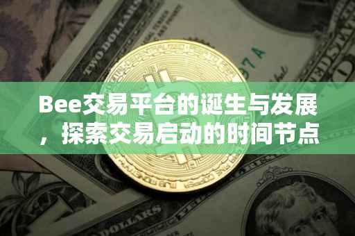 Bee交易平台的诞生与发展，探索交易启动的时间节点