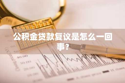 公积金贷款复议是怎么一回事？