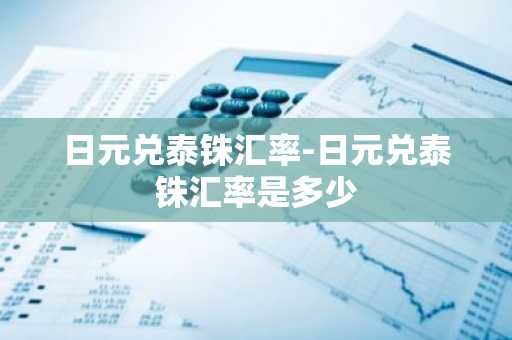日元兑泰铢汇率-日元兑泰铢汇率是多少