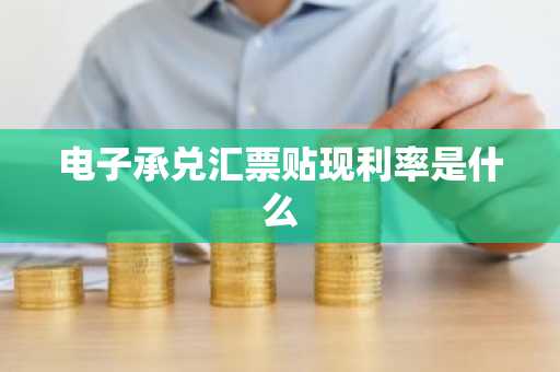 电子承兑汇票贴现利率是什么