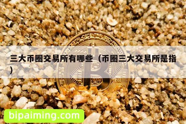 三大币圈交易所有哪些（币圈三大交易所是指）