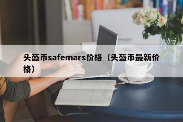 头盔币safemars价格（头盔币最新价格）