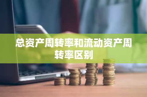 总资产周转率和流动资产周转率区别