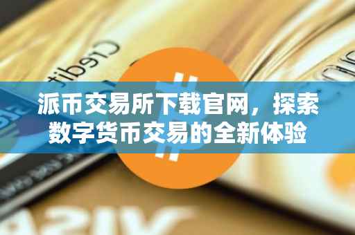 派币交易所下载官网，探索数字货币交易的全新体验