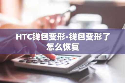 HTC钱包变形-钱包变形了怎么恢复