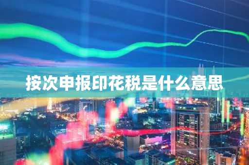 按次申报印花税是什么意思