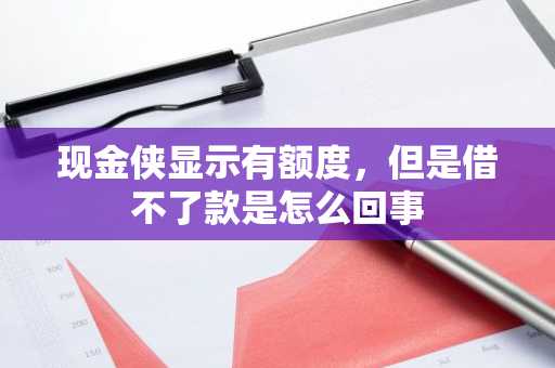 现金侠显示有额度，但是借不了款是怎么回事