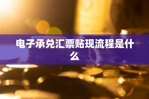 电子承兑汇票贴现流程是什么