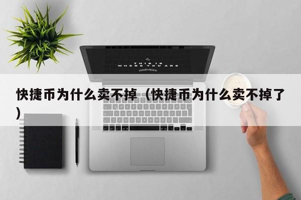 快捷币为什么卖不掉（快捷币为什么卖不掉了）