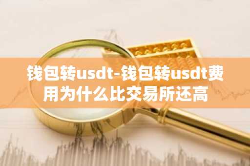 钱包转usdt-钱包转usdt费用为什么比交易所还高
