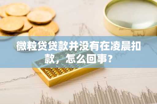 微粒贷贷款并没有在凌晨扣款，怎么回事？