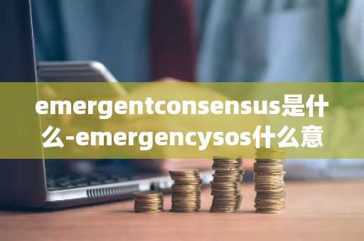 emergentconsensus是什么-emergencysos什么意思