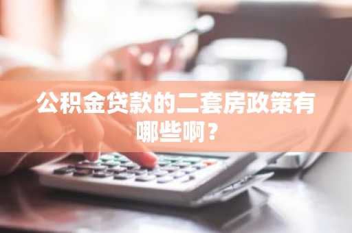 公积金贷款的二套房政策有哪些啊？
