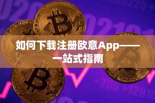 如何下载注册欧意App——一站式指南
