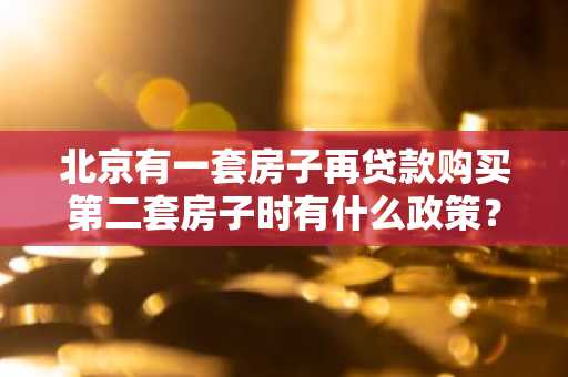 北京有一套房子再贷款购买第二套房子时有什么政策？
