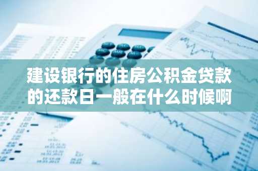 建设银行的住房公积金贷款的还款日一般在什么时候啊？