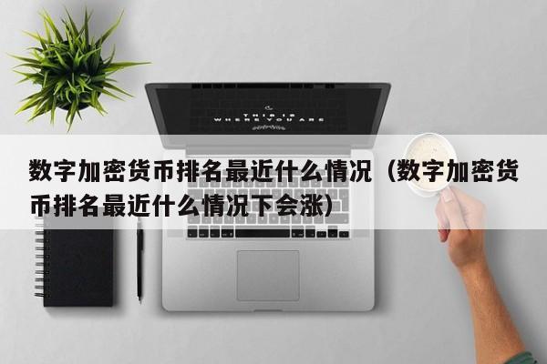 数字加密货币排名最近什么情况（数字加密货币排名最近什么情况下会涨）