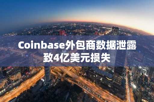 Coinbase外包商数据泄露致4亿美元损失