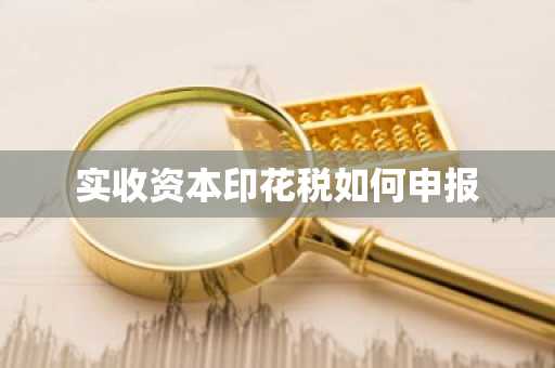 实收资本印花税如何申报