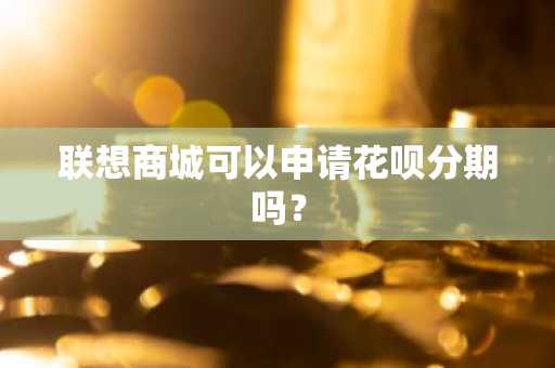 联想商城可以申请花呗分期吗？