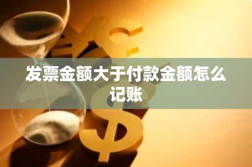 发票金额大于付款金额怎么记账