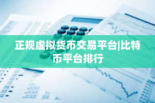 正规虚拟货币交易平台|比特币平台排行