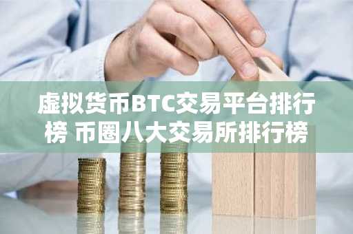 虚拟货币BTC交易平台排行榜 币圈八大交易所排行榜
