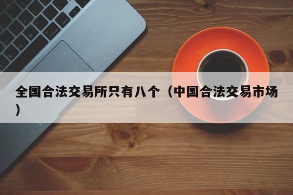全国合法交易所只有八个（中国合法交易市场）