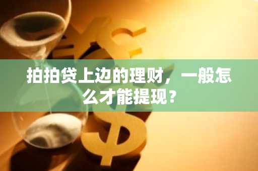 拍拍贷上边的理财，一般怎么才能提现？
