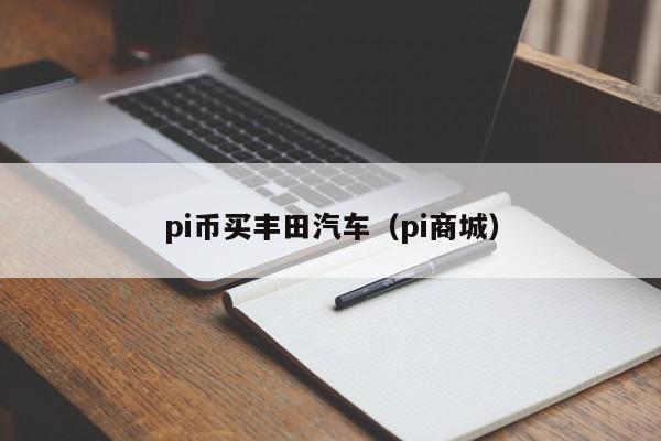 pi币买丰田汽车（pi商城）