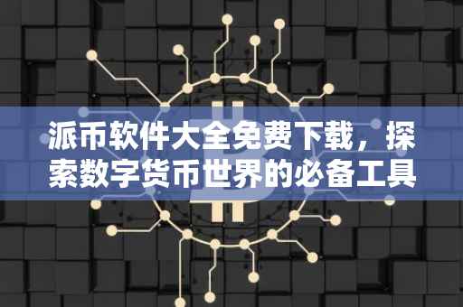 派币软件大全免费下载，探索数字货币世界的必备工具