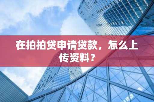 在拍拍贷申请贷款，怎么上传资料？