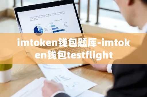 imtoken钱包题库-imtoken钱包testflight