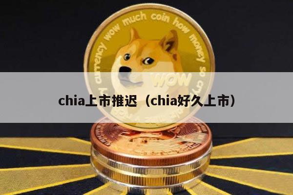 chia上市推迟（chia好久上市）