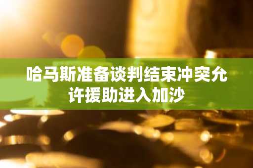 哈马斯准备谈判结束冲突允许援助进入加沙