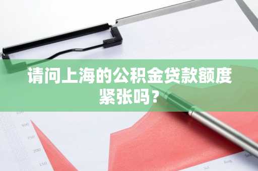 请问上海的公积金贷款额度紧张吗？