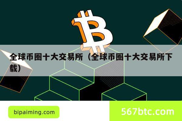 全球币圈十大交易所（全球币圈十大交易所下载）