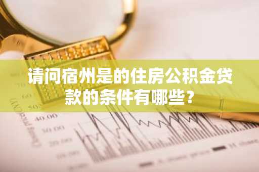 请问宿州是的住房公积金贷款的条件有哪些？